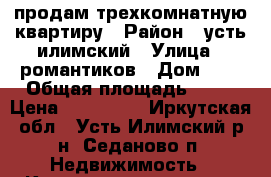 продам трехкомнатную квартиру › Район ­ усть илимский › Улица ­ романтиков › Дом ­ 9 › Общая площадь ­ 48 › Цена ­ 700 000 - Иркутская обл., Усть-Илимский р-н, Седаново п. Недвижимость » Квартиры продажа   